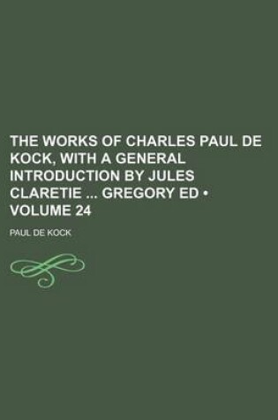 Cover of The Works of Charles Paul de Kock, with a General Introduction by Jules Claretie Gregory Ed (Volume 24)