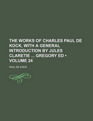 Book cover for The Works of Charles Paul de Kock, with a General Introduction by Jules Claretie Gregory Ed (Volume 24)