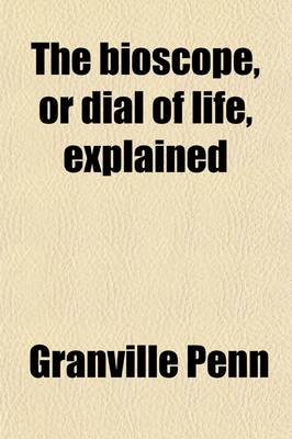 Book cover for The Bioscope, or Dial of Life, Explained; To Which Is Added, a Translation of St. Paulinus's Epistle to Celantia, on the Rule of Christian Life and an Elementary View of General Chronology, with a Perpetual Solar and Lunar Calendar