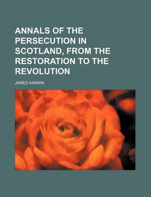 Book cover for Annals of the Persecution in Scotland, from the Restoration to the Revolution