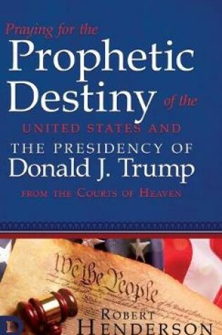 Cover of Praying for the Prophetic Destiny of the United States and the Presidency of Donald J. Trump from the Courts of Heaven