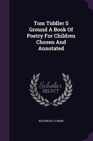 Cover of Tom Tiddler S Ground a Book of Poetry for Children Chosen and Annotated