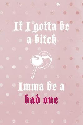 Book cover for If I Gotta Be A Bitch Imma Be A Bad One