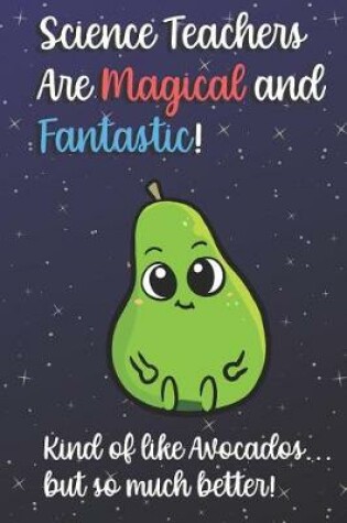 Cover of Science Teachers Are Magical and Fantastic! Kind of Like Avocados, But So Much Better!