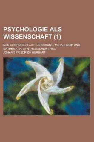 Cover of Psychologie ALS Wissenschaft; Neu Gegrundet Auf Erfahrung, Metaphysik Und Mathematik. Synthetischer Theil (1)