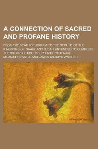 Cover of A Connection of Sacred and Profane History; From the Death of Joshua to the Decline of the Kingdoms of Israel and Judah. (Intended to Complete the W