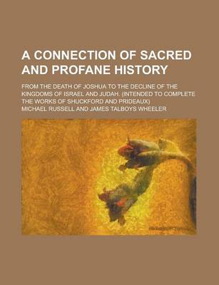 Book cover for A Connection of Sacred and Profane History; From the Death of Joshua to the Decline of the Kingdoms of Israel and Judah. (Intended to Complete the W