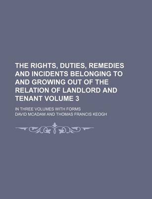 Book cover for The Rights, Duties, Remedies and Incidents Belonging to and Growing Out of the Relation of Landlord and Tenant Volume 3; In Three Volumes with Forms