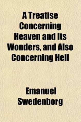 Cover of A Treatise Concerning Heaven and Its Wonders, and Also Concerning Hell; A New Tr. [By J. Clowes. Wanting the Half-Title].