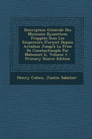 Cover of Description Generale Des Monnaies Byzantines Frappees Sous Les Empereurs D'Orient Depuis Arcadius Jusqu'a La Prise de Constantinople Par Mahomet II, Volume 1