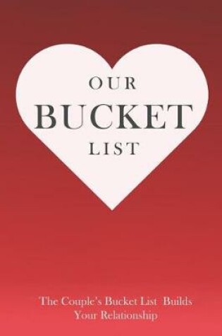 Cover of Our Bucket List the Couple's Bucket List Builds Your Relationship
