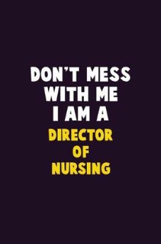Cover of Don't Mess With Me, I Am A Director of Nursing