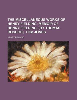 Book cover for The Miscellaneous Works of Henry Fielding Volume 1; Memoir of Henry Fielding, [By Thomas Roscoe]. Tom Jones