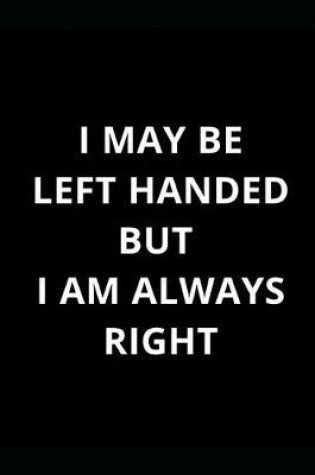 Cover of I May Be Left Handed But I'm Always Right