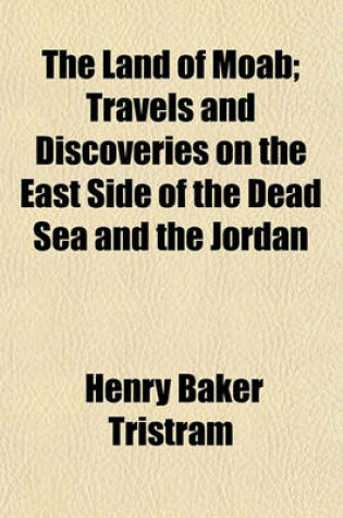 Cover of The Land of Moab; Travels and Discoveries on the East Side of the Dead Sea and the Jordan