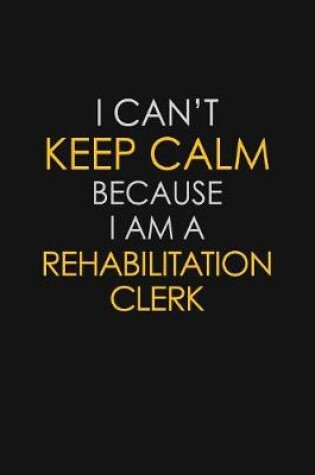 Cover of I Can't Keep Calm Because I Am A Rehabilitation Clerk