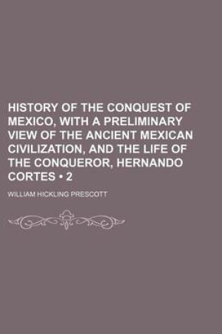 Cover of History of the Conquest of Mexico, with a Preliminary View of the Ancient Mexican Civilization, and the Life of the Conqueror, Hernando Cortes (Volume 2)