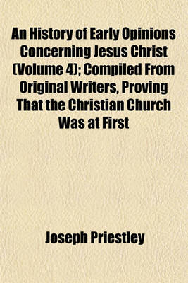 Book cover for An History of Early Opinions Concerning Jesus Christ (Volume 4); Compiled from Original Writers, Proving That the Christian Church Was at First