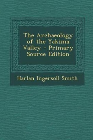 Cover of The Archaeology of the Yakima Valley - Primary Source Edition