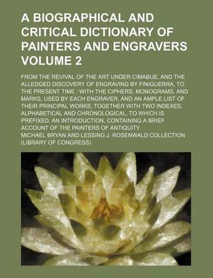 Book cover for A Biographical and Critical Dictionary of Painters and Engravers; From the Revival of the Art Under Cimabue, and the Alledged Discovery of Engraving by Finiguerra, to the Present Time with the Ciphers, Monograms, and Marks, Volume 2