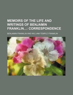 Book cover for Memoirs of the Life and Writings of Benjamin Franklin (Volume 4); Correspondence