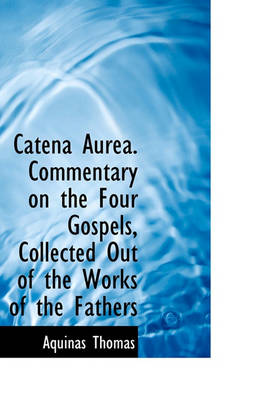 Book cover for Catena Aurea. Commentary on the Four Gospels, Collected Out of the Works of the Fathers