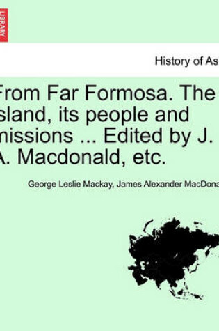Cover of From Far Formosa. the Island, Its People and Missions ... Edited by J. A. MacDonald, Etc.