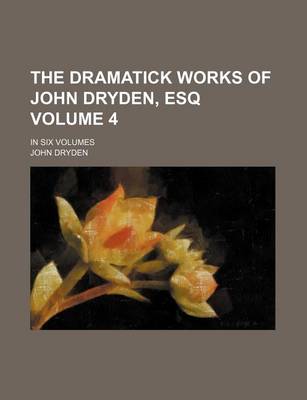 Book cover for The Dramatick Works of John Dryden, Esq Volume 4; In Six Volumes