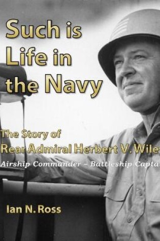 Cover of Such is Life in the Navy - the Story of Rear Admiral Herbert V. Wiley - Airship Commander, Battleship Captain