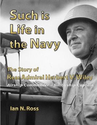 Book cover for Such is Life in the Navy - the Story of Rear Admiral Herbert V. Wiley - Airship Commander, Battleship Captain