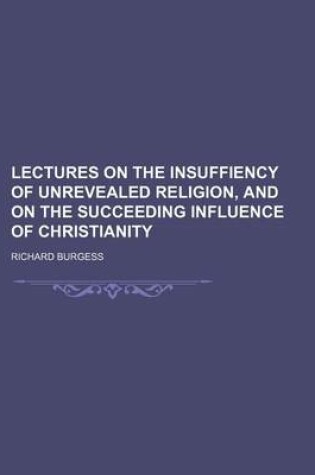 Cover of Lectures on the Insuffiency of Unrevealed Religion, and on the Succeeding Influence of Christianity