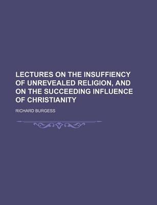 Book cover for Lectures on the Insuffiency of Unrevealed Religion, and on the Succeeding Influence of Christianity