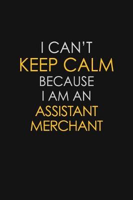 Book cover for I Can't Keep Calm Because I Am An Assistant Merchant