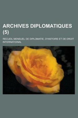 Cover of Archives Diplomatiques (5); Recueil Mensuel de Diplomatie, D'Histoire Et de Droit International