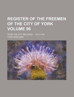 Book cover for Register of the Freemen of the City of York; From the City Records ... 1272-1759 Volume 96