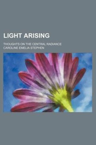 Cover of Light Arising; Thoughts on the Central Radiance