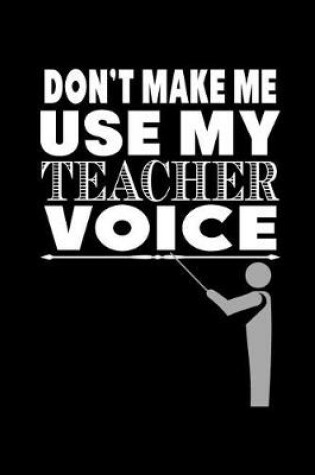 Cover of Don't Make Me Use My Teacher Voice