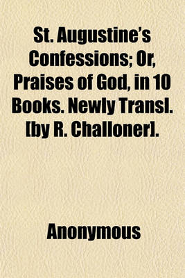 Book cover for St. Augustine's Confessions; Or, Praises of God, in 10 Books. Newly Transl. [By R. Challoner].