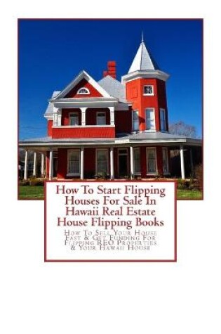 Cover of How To Start Flipping Houses For Sale In Hawaii Real Estate House Flipping Books