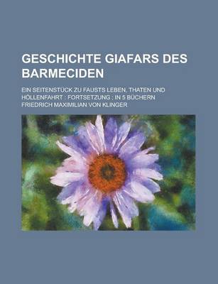 Book cover for Geschichte Giafars Des Barmeciden; Ein Seitenstuck Zu Fausts Leben, Thaten Und Hollenfahrt