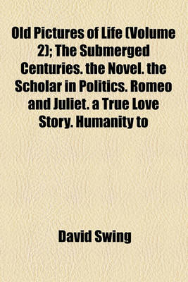 Book cover for Old Pictures of Life (Volume 2); The Submerged Centuries. the Novel. the Scholar in Politics. Romeo and Juliet. a True Love Story. Humanity to Man and