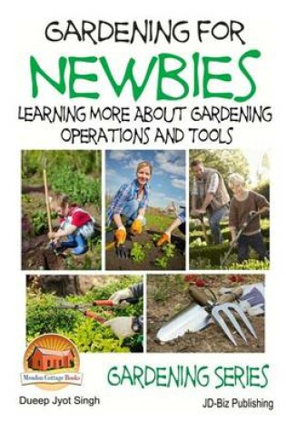 Cover of Gardening for Newbies - Learning More About Gardening Operations and Tools