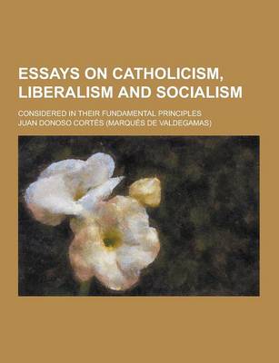 Book cover for Essays on Catholicism, Liberalism and Socialism; Considered in Their Fundamental Principles