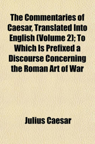 Cover of The Commentaries of Caesar, Translated Into English (Volume 2); To Which Is Prefixed a Discourse Concerning the Roman Art of War