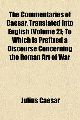 Book cover for The Commentaries of Caesar, Translated Into English (Volume 2); To Which Is Prefixed a Discourse Concerning the Roman Art of War