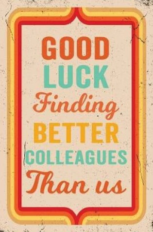 Cover of Good Luck Finding Better Colleagues Than Us Journal Retro