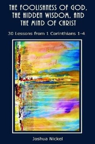 Cover of The Foolishness of God, the Hidden Wisdom, and the Mind of Christ: 30 Lessons from 1 Corinthians 1-4