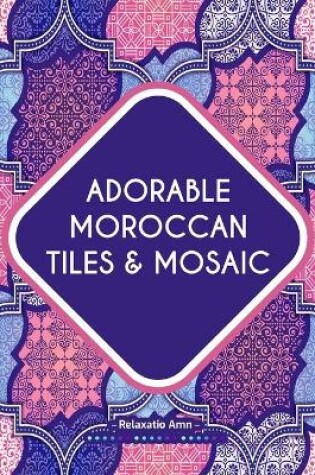 Cover of Adorable Moroccan Tiles & Mosaic