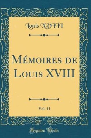 Cover of Memoires de Louis XVIII, Vol. 11 (Classic Reprint)