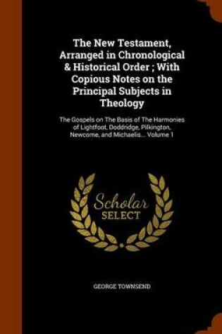 Cover of The New Testament, Arranged in Chronological & Historical Order; With Copious Notes on the Principal Subjects in Theology